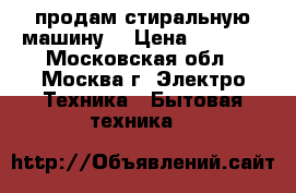 продам стиральную машину  › Цена ­ 5 000 - Московская обл., Москва г. Электро-Техника » Бытовая техника   